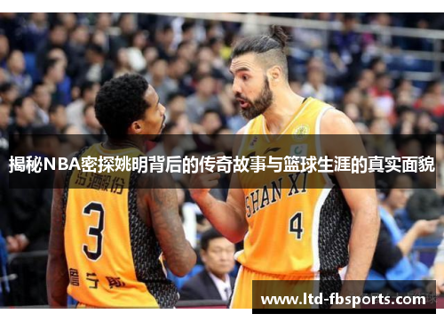 揭秘NBA密探姚明背后的传奇故事与篮球生涯的真实面貌