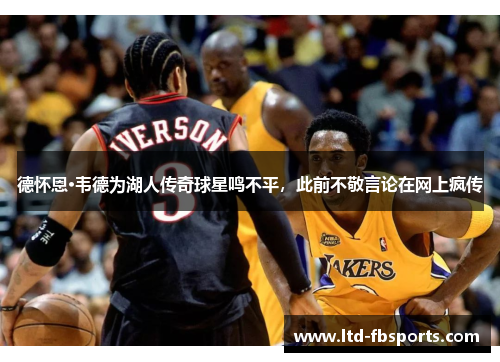 德怀恩·韦德为湖人传奇球星鸣不平，此前不敬言论在网上疯传