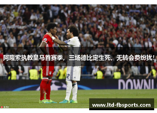 阿隆索执教皇马首赛季，三场德比定生死，无转会费纷扰！